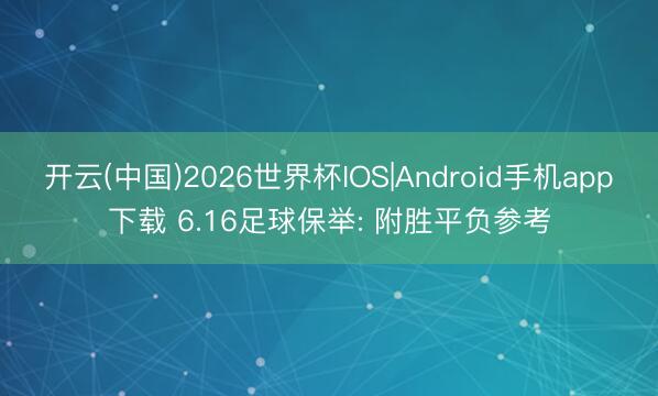 开云(中国)2026世界杯IOS|Android手机app下载 6.16足球保举: 附胜平负参考