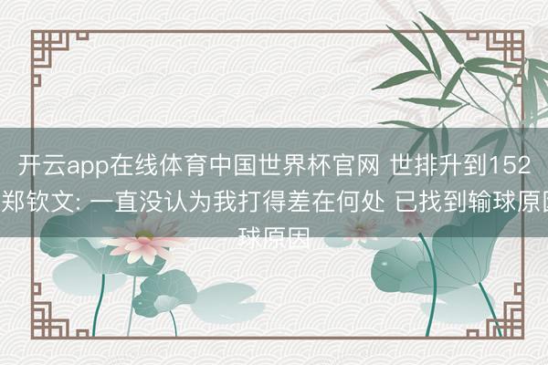 开云app在线体育中国世界杯官网 世排升到152! 郑钦文: 一直没认为我打得差在何处 已找到输球原因