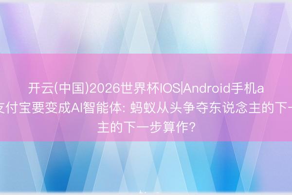 开云(中国)2026世界杯IOS|Android手机app下载 支付宝要变成AI智能体: 蚂蚁从头争夺东说念主的下一步算作?