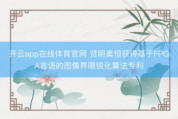 开云app在线体育官网 贤明奥恒获得基于FPGA言语的图像界限锐化算法专利