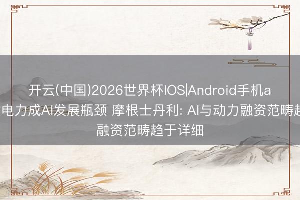 开云(中国)2026世界杯IOS|Android手机app下载 电力成AI发展瓶颈 摩根士丹利: AI与动力融资范畴趋于详细