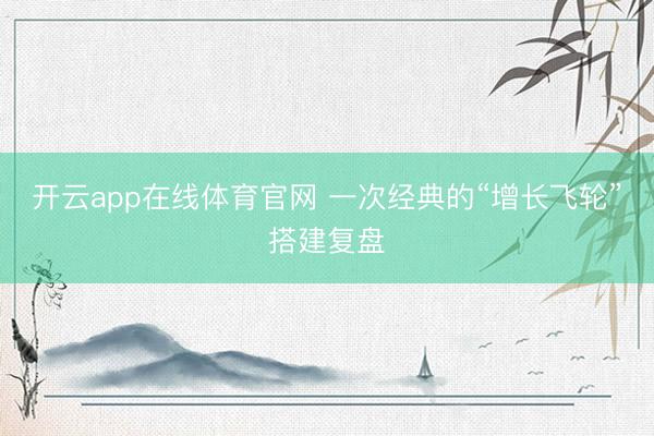 开云app在线体育官网 一次经典的“增长飞轮”搭建复盘