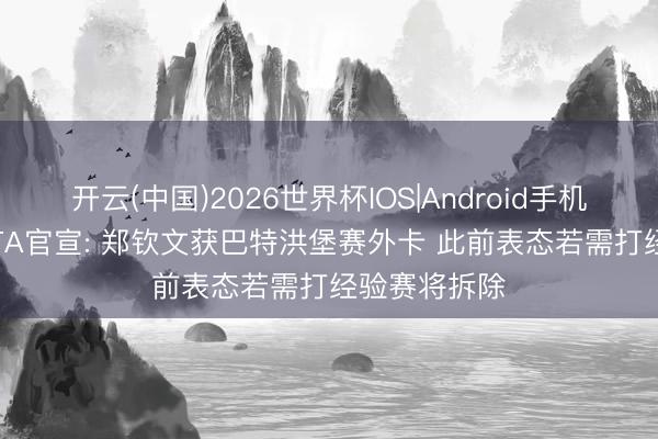开云(中国)2026世界杯IOS|Android手机app下载 WTA官宣: 郑钦文获巴特洪堡赛外卡 此前表态若需打经验赛将拆除