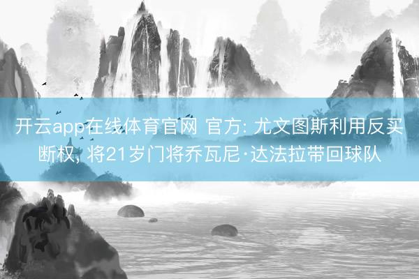 开云app在线体育官网 官方: 尤文图斯利用反买断权， 将21岁门将乔瓦尼·达法拉带回球队