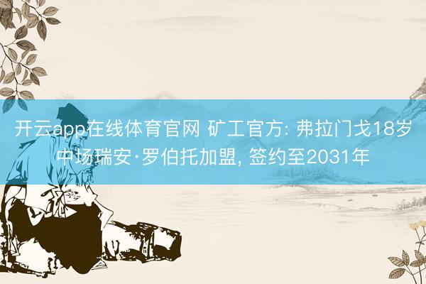 开云app在线体育官网 矿工官方: 弗拉门戈18岁中场瑞安·罗伯托加盟， 签约至2031年